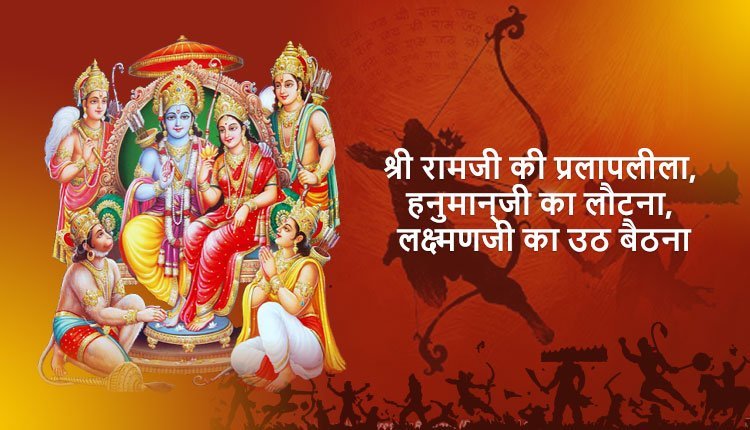 श्री रामजी की प्रलापलीला, हनुमान्‌जी का लौटना, लक्ष्मणजी का उठ बैठना